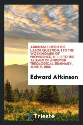 Cover of Addresses Upon the Labor Question; I to the Workingmen of Providence, R. I.; II to the Alumni of Andover Theological Seminary, June 9, 1886