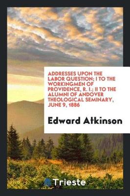 Book cover for Addresses Upon the Labor Question; I to the Workingmen of Providence, R. I.; II to the Alumni of Andover Theological Seminary, June 9, 1886