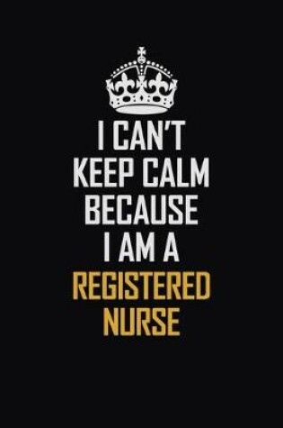 Cover of I Can't Keep Calm Because I Am A Registered Nurse