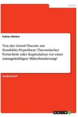 Cover of Von der Greed-Theorie zur Feasibility-Hypothese. Theoretischer Fortschritt oder Kapitulation vor einer aussagekraftigen Mikrofundierung?