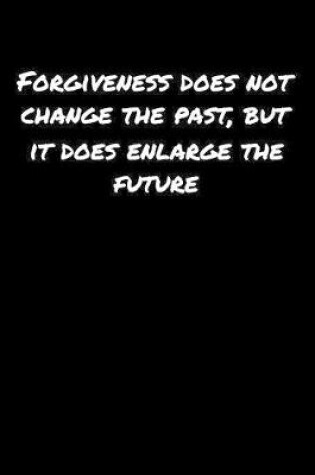 Cover of Forgiveness Does Not Change The Past But It Does Enlarge The Future