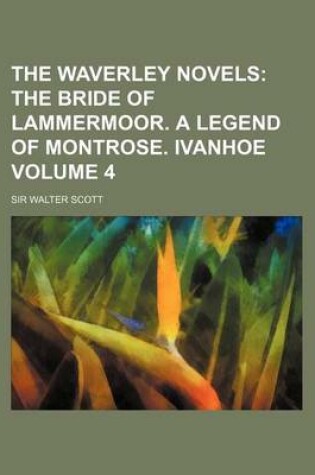 Cover of The Waverley Novels; The Bride of Lammermoor. a Legend of Montrose. Ivanhoe Volume 4