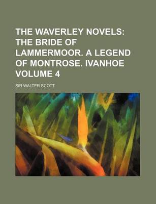 Book cover for The Waverley Novels; The Bride of Lammermoor. a Legend of Montrose. Ivanhoe Volume 4