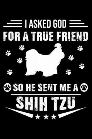 Cover of I Asked God For A True Friend So He Sent Me A Shih Tzu