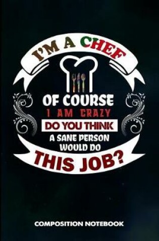 Cover of I Am a Chef of Course I Am Crazy Do You Think a Sane Person Would Do This Job