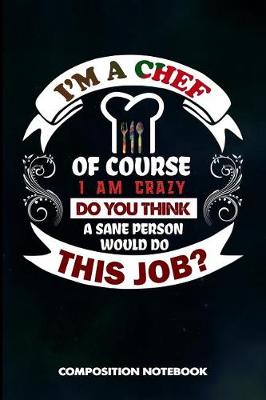 Book cover for I Am a Chef of Course I Am Crazy Do You Think a Sane Person Would Do This Job