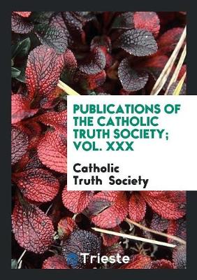 Book cover for Publications of the Catholic Truth Society; Vol. XXX