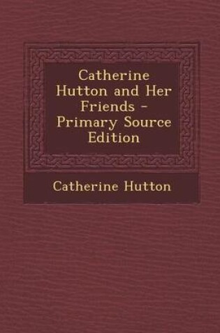 Cover of Catherine Hutton and Her Friends - Primary Source Edition