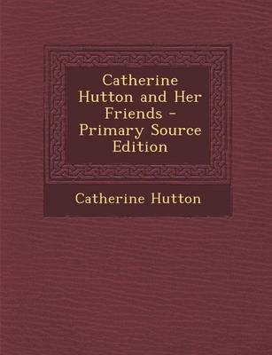 Book cover for Catherine Hutton and Her Friends - Primary Source Edition