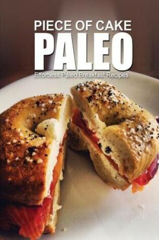 Cover of Piece of Cake Paleo - Effortless Paleo Breakfast Recipes