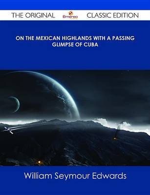 Book cover for On the Mexican Highlands with a Passing Glimpse of Cuba - The Original Classic Edition