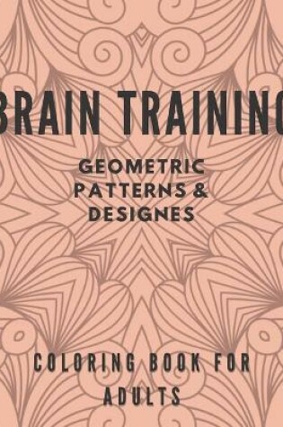 Cover of Brain Training Geometric Patterns & Designes Coloring Book for Adults