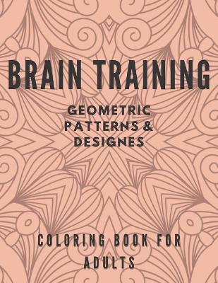 Book cover for Brain Training Geometric Patterns & Designes Coloring Book for Adults