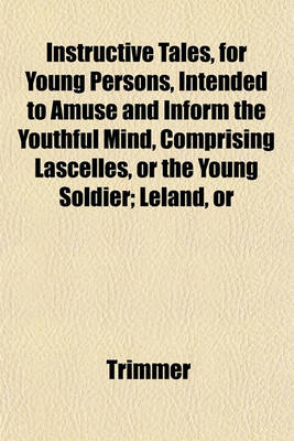 Book cover for Instructive Tales, for Young Persons, Intended to Amuse and Inform the Youthful Mind, Comprising Lascelles, or the Young Soldier; Leland, or