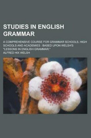 Cover of Studies in English Grammar; A Comprehensive Course for Grammar Schools, High Schools and Academies