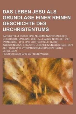 Cover of Das Leben Jesu ALS Grundlage Einer Reinen Geschichte Des Urchristentums; Dargestellt Durch Eine Allgemeinverstandliche Geschichterzahlung Uber Alle AB