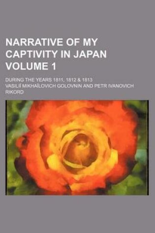 Cover of Narrative of My Captivity in Japan Volume 1; During the Years 1811, 1812 & 1813