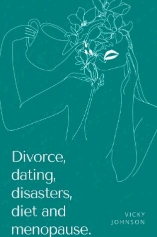 Cover of Divorce, dating, disasters, diet and menopause.
