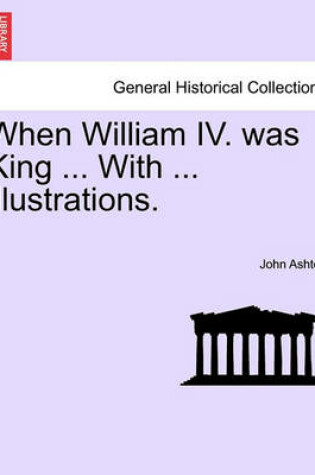 Cover of When William IV. Was King ... with ... Illustrations.