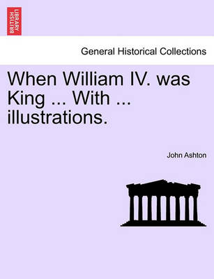 Book cover for When William IV. Was King ... with ... Illustrations.