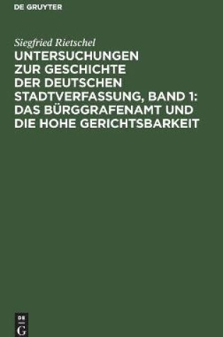 Cover of Untersuchungen Zur Geschichte Der Deutschen Stadtverfassung, Band 1: Das B�rggrafenamt Und Die Hohe Gerichtsbarkeit