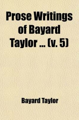 Cover of Prose Writings of Bayard Taylor Volume 5