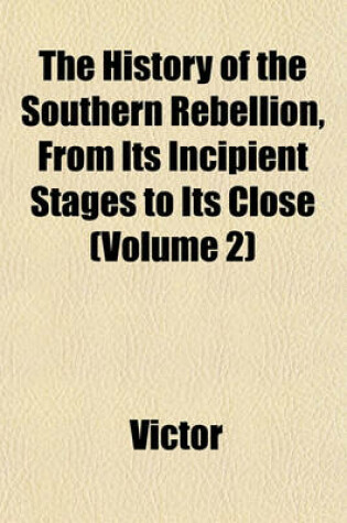 Cover of The History of the Southern Rebellion, from Its Incipient Stages to Its Close (Volume 2)