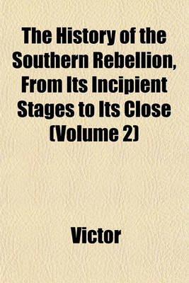 Book cover for The History of the Southern Rebellion, from Its Incipient Stages to Its Close (Volume 2)