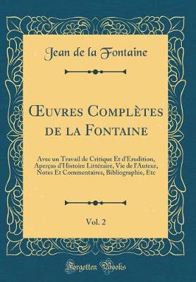 Book cover for uvres Complètes de la Fontaine, Vol. 2: Avec un Travail de Critique Et d'Érudition, Aperçus d'Histoire Littéraire, Vie de l'Auteur, Notes Et Commentaires, Bibliographie, Etc (Classic Reprint)