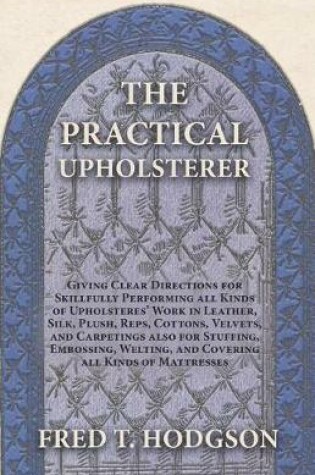 Cover of The Practical Upholsterer Giving Clear Directions for Skillfully Performing All Kinds of Upholsteres' Work