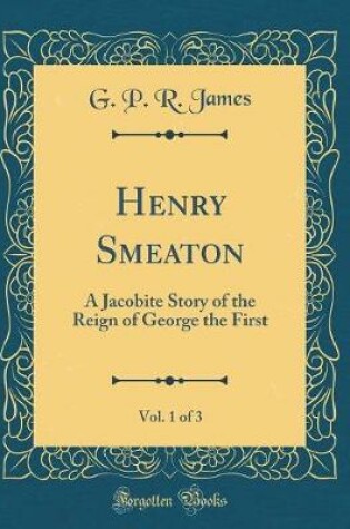 Cover of Henry Smeaton, Vol. 1 of 3: A Jacobite Story of the Reign of George the First (Classic Reprint)