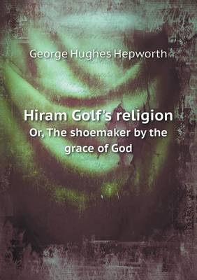 Book cover for Hiram Golf's Religion Or, the Shoemaker by the Grace of God