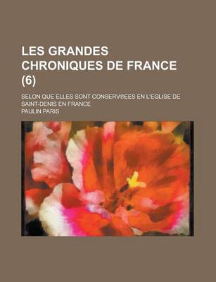 Book cover for Les Grandes Chroniques de France; Selon Que Elles Sont Conserv Ees En L'Eglise de Saint-Denis En France (6 )