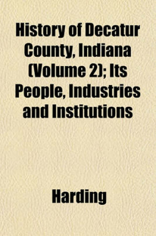 Cover of History of Decatur County, Indiana (Volume 2); Its People, Industries and Institutions