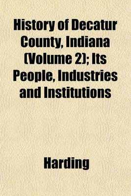 Book cover for History of Decatur County, Indiana (Volume 2); Its People, Industries and Institutions