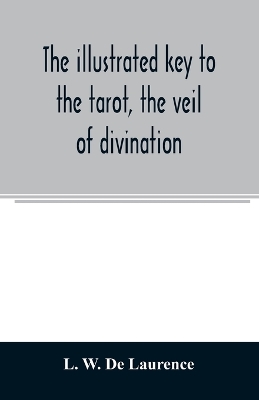 Book cover for The illustrated key to the tarot, the veil of divination, illustrating the greater and lesser arcana, embracing