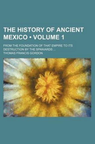 Cover of The History of Ancient Mexico (Volume 1); From the Foundation of That Empire to Its Destruction by the Spaniards