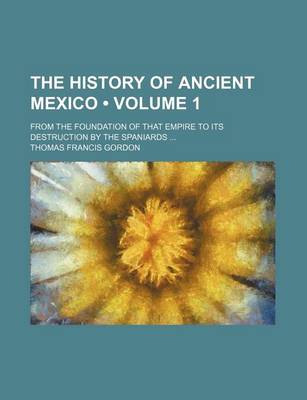 Book cover for The History of Ancient Mexico (Volume 1); From the Foundation of That Empire to Its Destruction by the Spaniards