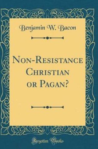 Cover of Non-Resistance Christian or Pagan? (Classic Reprint)