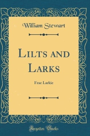 Cover of Lilts and Larks: Frae Larkie (Classic Reprint)