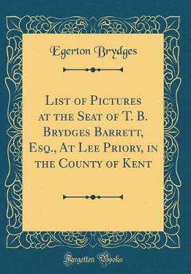 Book cover for List of Pictures at the Seat of T. B. Brydges Barrett, Esq., at Lee Priory, in the County of Kent (Classic Reprint)