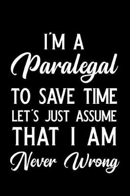 Book cover for I'm a Paralegal to Save Time Let's Just Assume That I Am Never Wrong