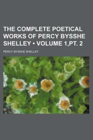Cover of The Complete Poetical Works of Percy Bysshe Shelley (Volume 1, PT. 2)
