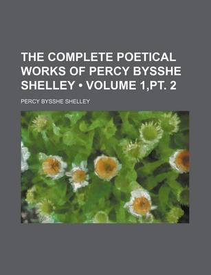 Book cover for The Complete Poetical Works of Percy Bysshe Shelley (Volume 1, PT. 2)