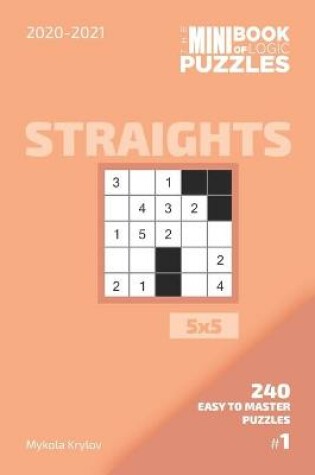 Cover of The Mini Book Of Logic Puzzles 2020-2021. Straights 5x5 - 240 Easy To Master Puzzles. #1