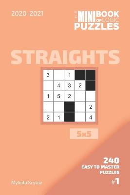 Book cover for The Mini Book Of Logic Puzzles 2020-2021. Straights 5x5 - 240 Easy To Master Puzzles. #1