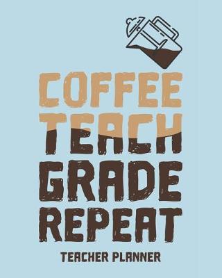 Book cover for Teacher Planner Coffee Teach Grade Repeat