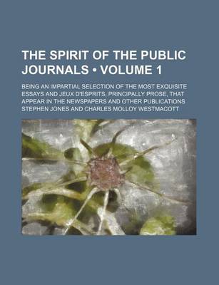 Book cover for The Spirit of the Public Journals (Volume 1); Being an Impartial Selection of the Most Exquisite Essays and Jeux D'Esprits, Principally Prose, That AP