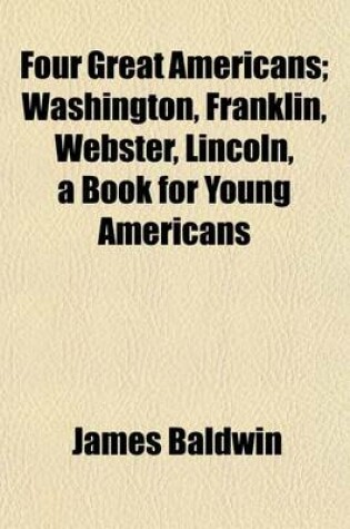 Cover of Four Great Americans; Washington, Franklin, Webster, Lincoln, a Book for Young Americans