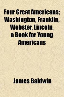 Book cover for Four Great Americans; Washington, Franklin, Webster, Lincoln, a Book for Young Americans